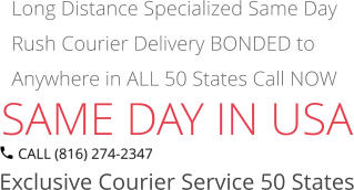 SAME DAY IN USA Exclusive Courier Service 50 States Long Distance Specialized Same Day Rush Courier Delivery BONDED to Anywhere in ALL 50 States Call NOW